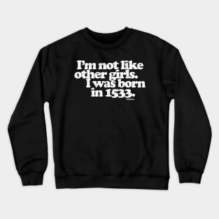 I'm Not Like Other Girls I Was Born in 1533 Crewneck Sweatshirt